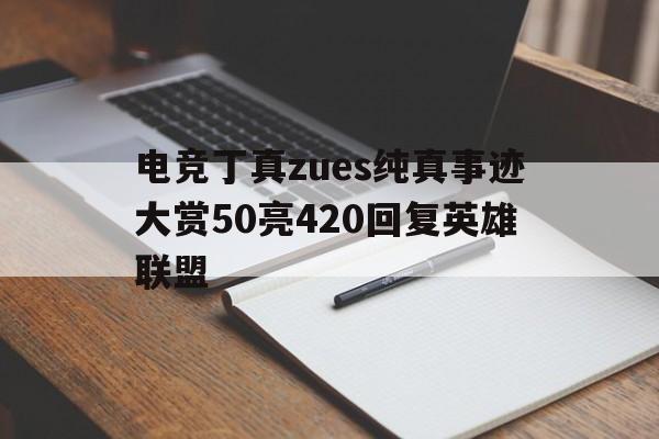 中欧体育平台-电竞丁真zues纯真事迹大赏50亮420回复英雄联盟